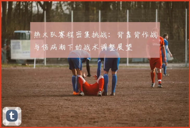 热火队赛程密集挑战：背靠背作战与伤病潮下的战术调整展望