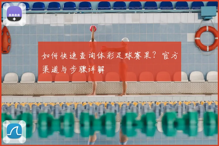 如何快速查询体彩足球赛果？官方渠道与步骤详解