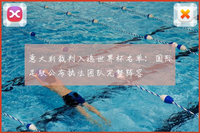 意大利裁判入选世界杯名单：国际足联公布执法团队完整阵容