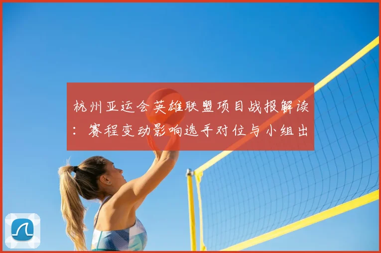 杭州亚运会英雄联盟项目战报解读：赛程变动影响选手对位与小组出线情况