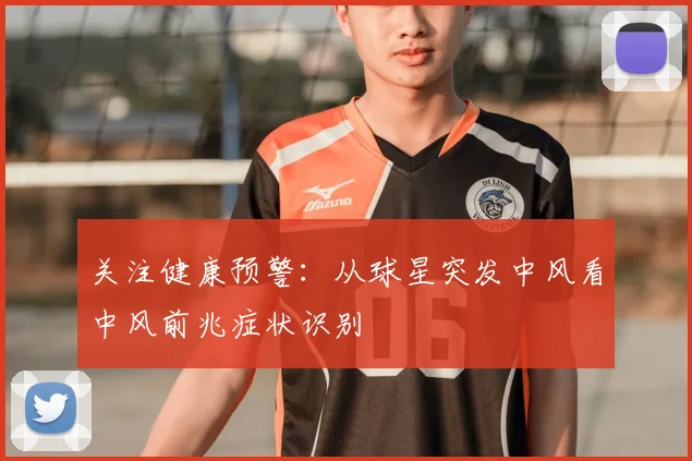 关注健康预警：从球星突发中风看中风前兆症状识别