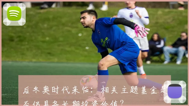 后冬奥时代来临：相关主题基金是否仍具备长期投资价值？