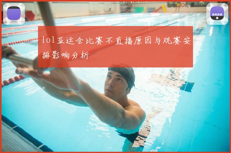 lol亚运会比赛不直播原因与观赛安排影响分析