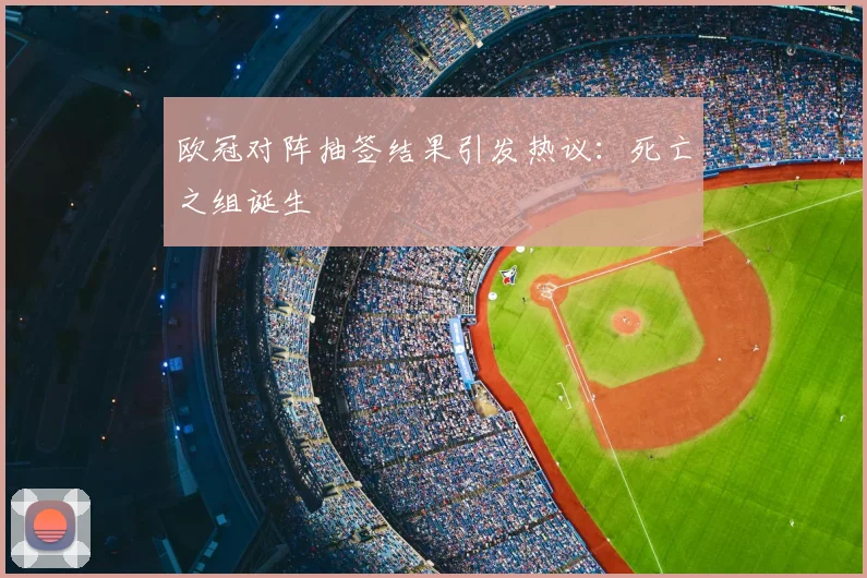 欧冠对阵抽签结果引发热议:死亡之组诞生