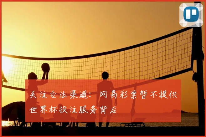 关注合法渠道：网易彩票暂不提供世界杯投注服务背后