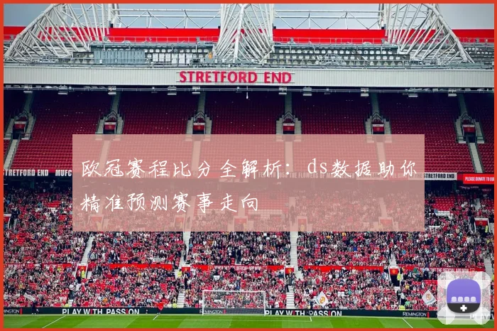 欧冠赛程比分全解析：ds数据助你精准预测赛事走向