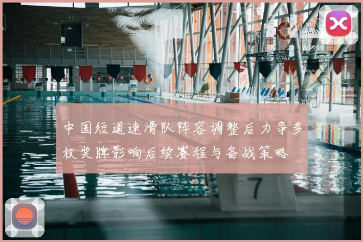 中国短道速滑队阵容调整后力争多枚奖牌影响后续赛程与备战策略